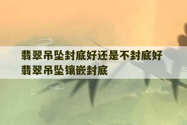 翡翠吊坠封底好还是不封底好 翡翠吊坠镶嵌封底-第1张图片-文玩群