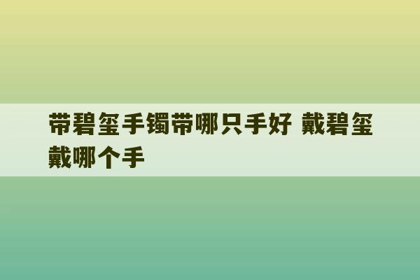 带碧玺手镯带哪只手好 戴碧玺戴哪个手-第1张图片-文玩群