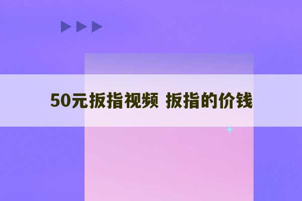 50元扳指视频 扳指的价钱-第1张图片-文玩群