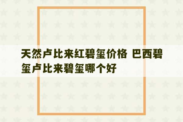 天然卢比来红碧玺价格 巴西碧玺卢比来碧玺哪个好-第1张图片-文玩群