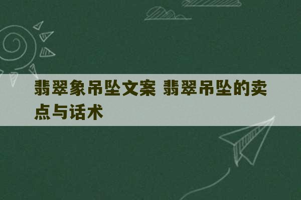 翡翠象吊坠文案 翡翠吊坠的卖点与话术-第1张图片-文玩群