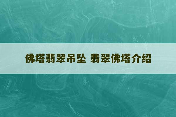 佛塔翡翠吊坠 翡翠佛塔介绍-第1张图片-文玩群