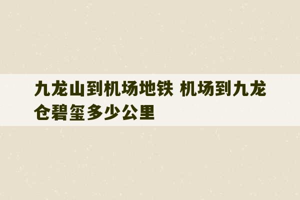 九龙山到机场地铁 机场到九龙仓碧玺多少公里-第1张图片-文玩群