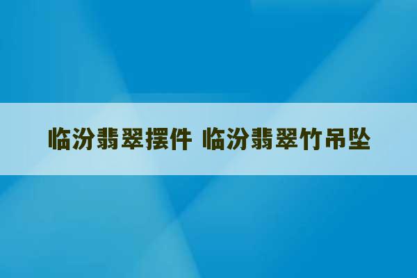 临汾翡翠摆件 临汾翡翠竹吊坠-第1张图片-文玩群