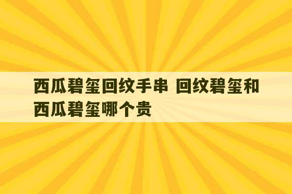 西瓜碧玺回纹手串 回纹碧玺和西瓜碧玺哪个贵-第1张图片-文玩群