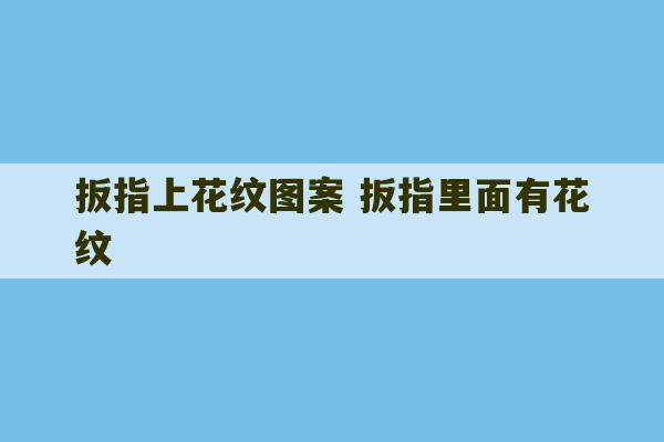 扳指上花纹图案 扳指里面有花纹-第1张图片-文玩群