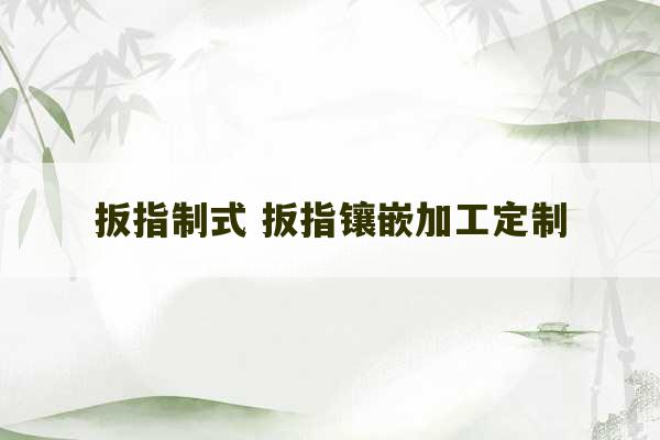 扳指制式 扳指镶嵌加工定制-第1张图片-文玩群