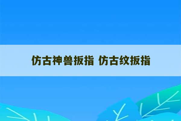 仿古神兽扳指 仿古纹扳指-第1张图片-文玩群