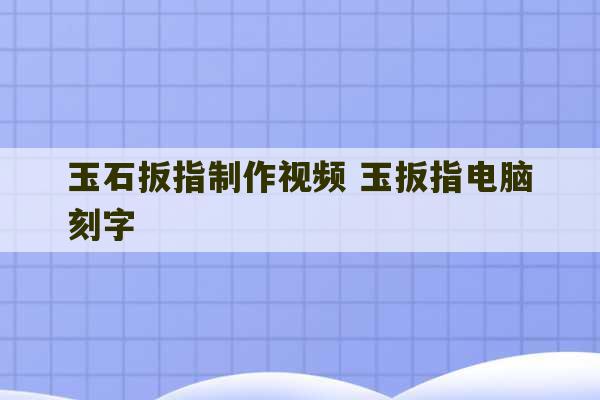 玉石扳指制作视频 玉扳指电脑刻字-第1张图片-文玩群