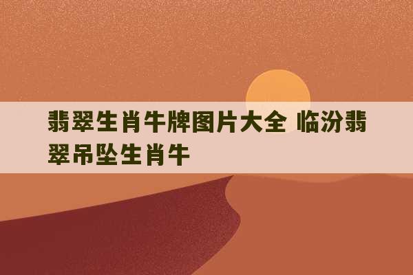 翡翠生肖牛牌图片大全 临汾翡翠吊坠生肖牛-第1张图片-文玩群