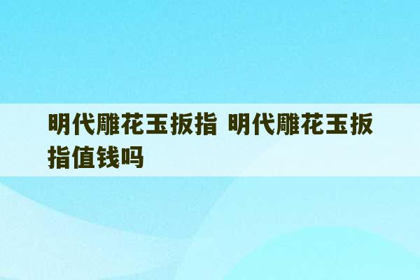 明代雕花玉扳指 明代雕花玉扳指值钱吗-第1张图片-文玩群