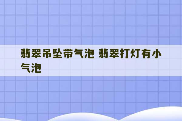 翡翠吊坠带气泡 翡翠打灯有小气泡-第1张图片-文玩群