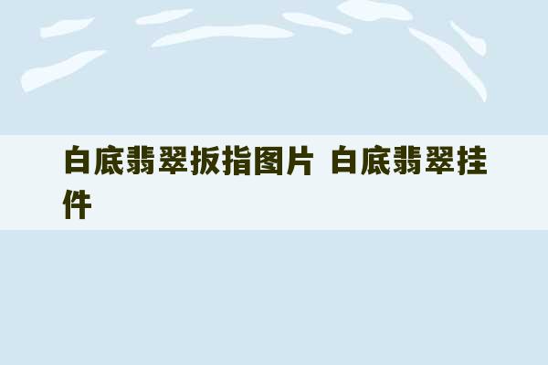 白底翡翠扳指图片 白底翡翠挂件-第1张图片-文玩群