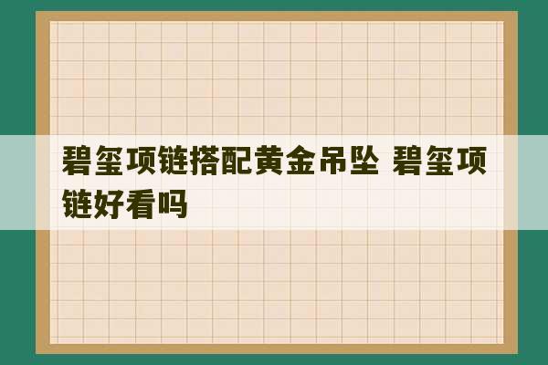 碧玺项链搭配黄金吊坠 碧玺项链好看吗-第1张图片-文玩群