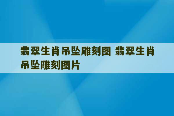 翡翠生肖吊坠雕刻图 翡翠生肖吊坠雕刻图片-第1张图片-文玩群