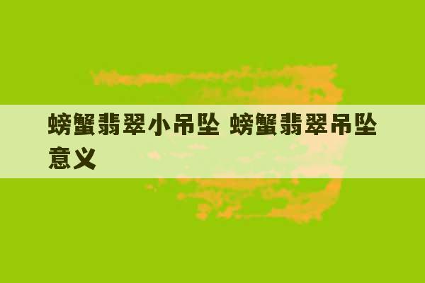 螃蟹翡翠小吊坠 螃蟹翡翠吊坠意义-第1张图片-文玩群