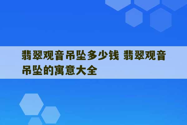 翡翠观音吊坠多少钱 翡翠观音吊坠的寓意大全-第1张图片-文玩群