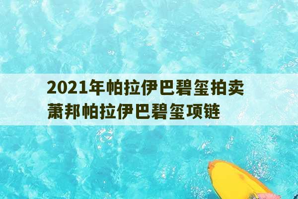 2021年帕拉伊巴碧玺拍卖 萧邦帕拉伊巴碧玺项链-第1张图片-文玩群