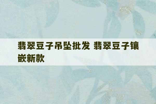 翡翠豆子吊坠批发 翡翠豆子镶嵌新款-第1张图片-文玩群