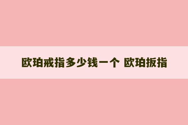 欧珀戒指多少钱一个 欧珀扳指-第1张图片-文玩群