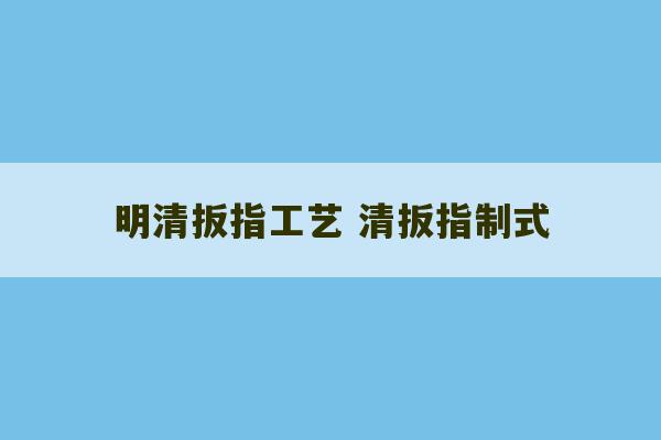 明清扳指工艺 清扳指制式-第1张图片-文玩群