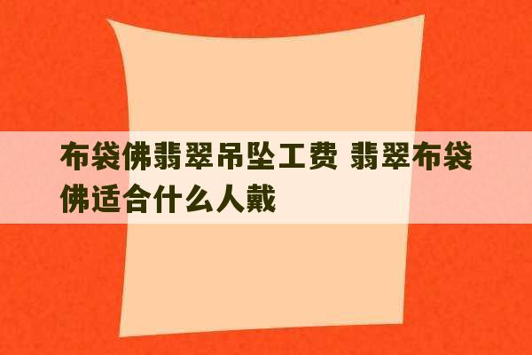 布袋佛翡翠吊坠工费 翡翠布袋佛适合什么人戴-第1张图片-文玩群