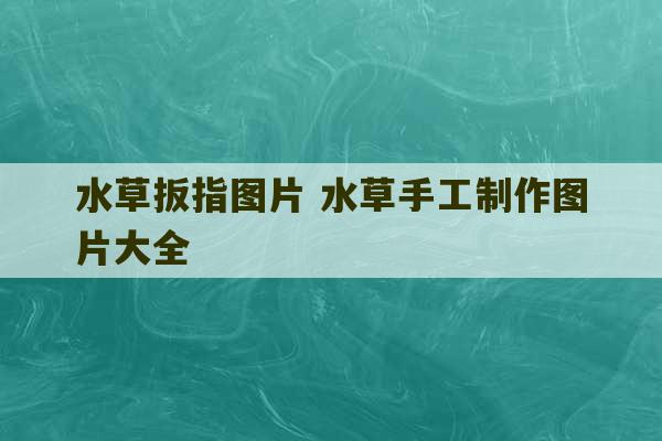 水草扳指图片 水草手工制作图片大全-第1张图片-文玩群