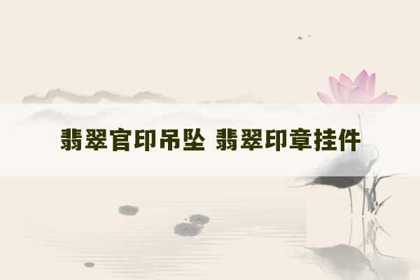 翡翠官印吊坠 翡翠印章挂件-第1张图片-文玩群