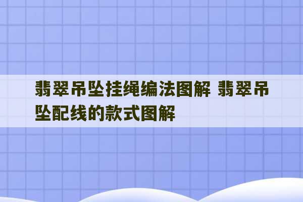 翡翠吊坠挂绳编法图解 翡翠吊坠配线的款式图解-第1张图片-文玩群