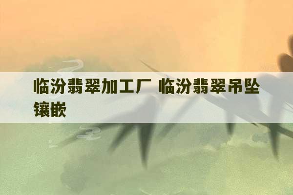 临汾翡翠加工厂 临汾翡翠吊坠镶嵌-第1张图片-文玩群