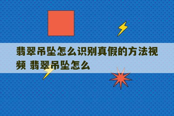 翡翠吊坠怎么识别真假的方法视频 翡翠吊坠怎么-第1张图片-文玩群