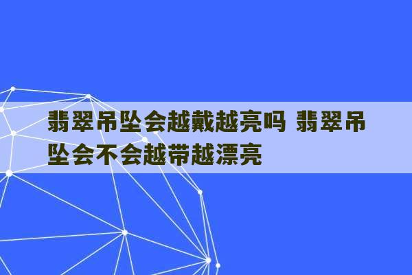 翡翠吊坠会越戴越亮吗 翡翠吊坠会不会越带越漂亮-第1张图片-文玩群