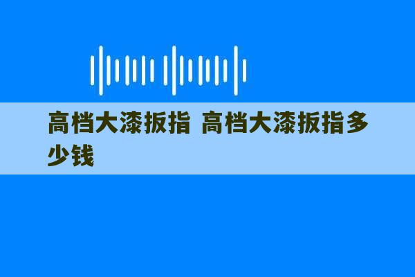 高档大漆扳指 高档大漆扳指多少钱-第1张图片-文玩群