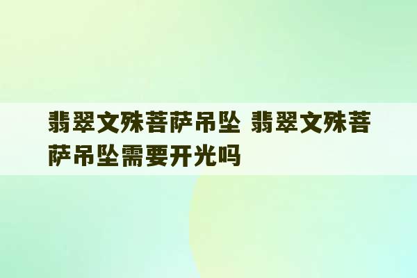 翡翠文殊菩萨吊坠 翡翠文殊菩萨吊坠需要开光吗-第1张图片-文玩群