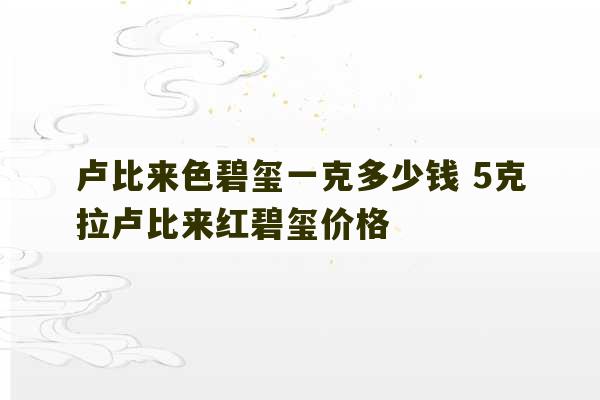 卢比来色碧玺一克多少钱 5克拉卢比来红碧玺价格-第1张图片-文玩群