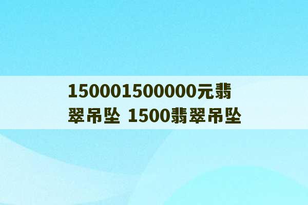 150001500000元翡翠吊坠 1500翡翠吊坠-第1张图片-文玩群