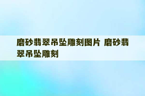 磨砂翡翠吊坠雕刻图片 磨砂翡翠吊坠雕刻-第1张图片-文玩群