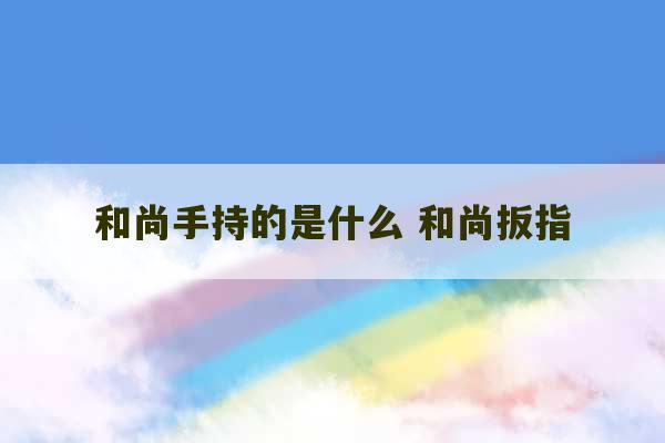 和尚手持的是什么 和尚扳指-第1张图片-文玩群