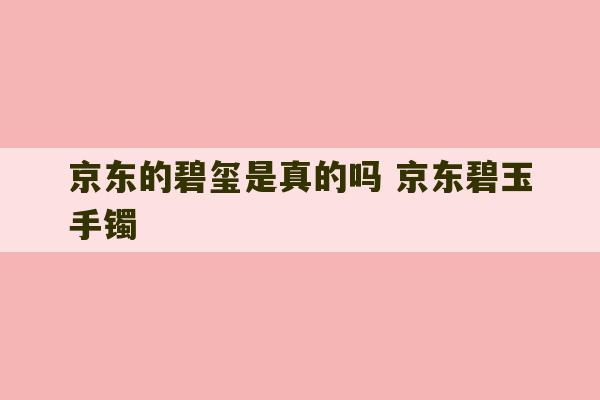 京东的碧玺是真的吗 京东碧玉手镯-第1张图片-文玩群