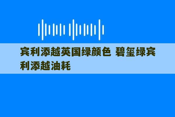 宾利添越英国绿颜色 碧玺绿宾利添越油耗-第1张图片-文玩群