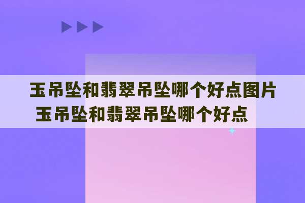 玉吊坠和翡翠吊坠哪个好点图片 玉吊坠和翡翠吊坠哪个好点-第1张图片-文玩群