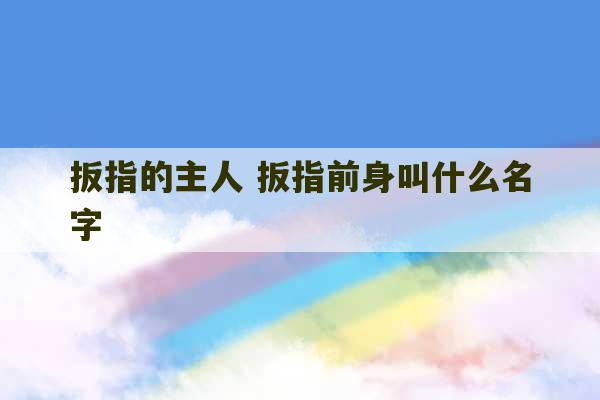 扳指的主人 扳指前身叫什么名字-第1张图片-文玩群