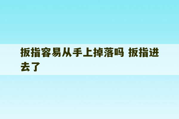 扳指容易从手上掉落吗 扳指进去了-第1张图片-文玩群