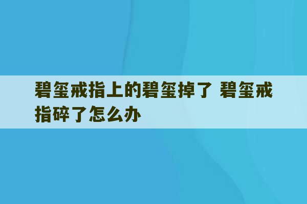 碧玺戒指上的碧玺掉了 碧玺戒指碎了怎么办-第1张图片-文玩群