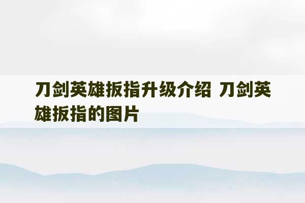 刀剑英雄扳指升级介绍 刀剑英雄扳指的图片-第1张图片-文玩群