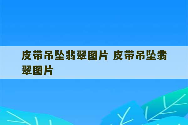 皮带吊坠翡翠图片 皮带吊坠翡翠图片-第1张图片-文玩群