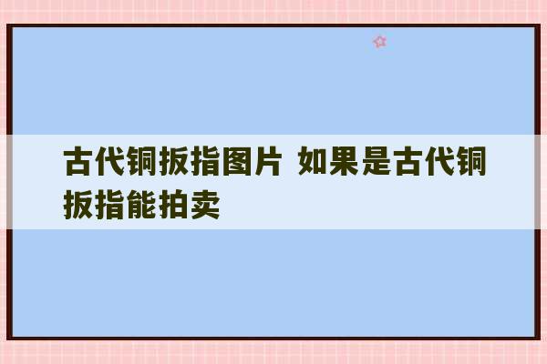 古代铜扳指图片 如果是古代铜扳指能拍卖-第1张图片-文玩群