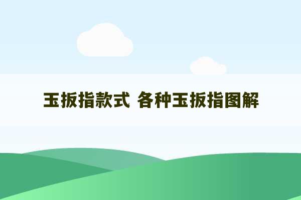 玉扳指款式 各种玉扳指图解-第1张图片-文玩群