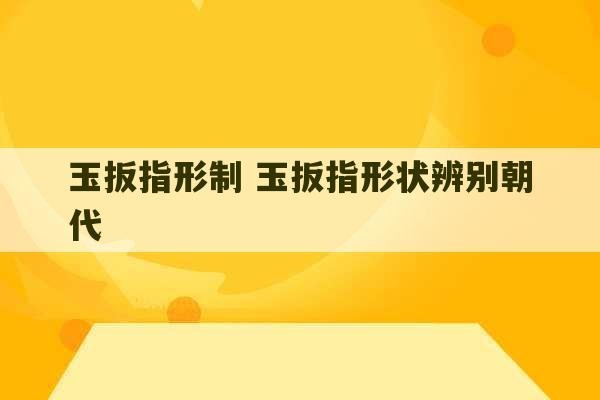 玉扳指形制 玉扳指形状辨别朝代-第1张图片-文玩群