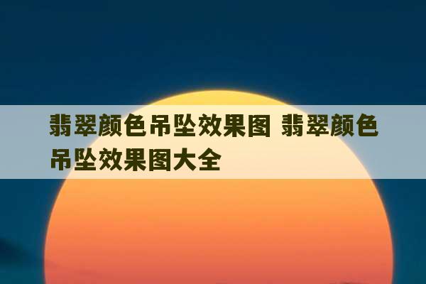 翡翠颜色吊坠效果图 翡翠颜色吊坠效果图大全-第1张图片-文玩群